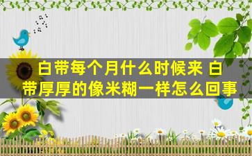 白带每个月什么时候来 白带厚厚的像米糊一样怎么回事